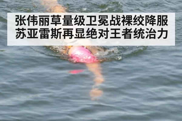 张伟丽草量级卫冕战裸绞降服苏亚雷斯再显绝对王者统治力
