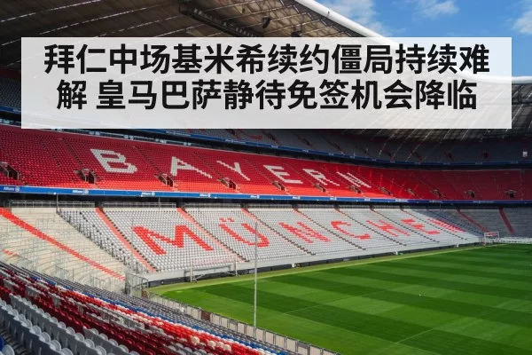 拜仁中场基米希续约僵局持续难解 皇马巴萨静待免签机会降临