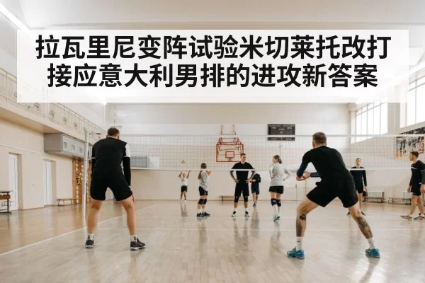 拉瓦里尼变阵试验米切莱托改打接应意大利男排的进攻新答案