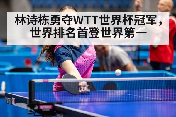 林诗栋勇夺WTT世界杯冠军，世界排名首登世界第一