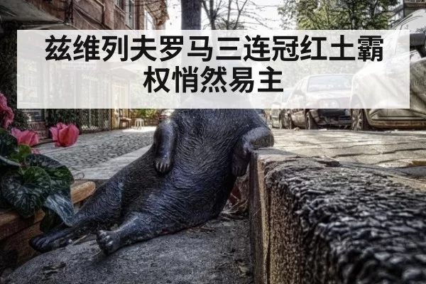 兹维列夫罗马三连冠红土霸权悄然易主