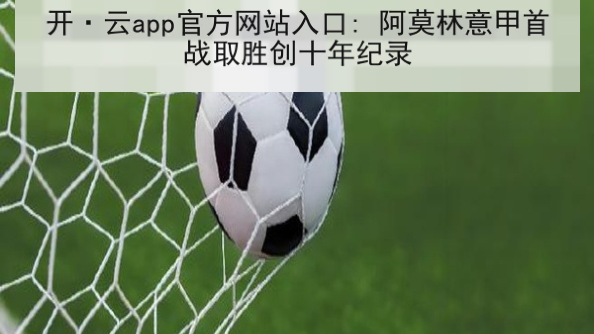 开·云app官方网站入口: 阿莫林意甲首战取胜创十年纪录 开·云app官方网站入口: 阿莫林意甲首战取胜创十年纪录