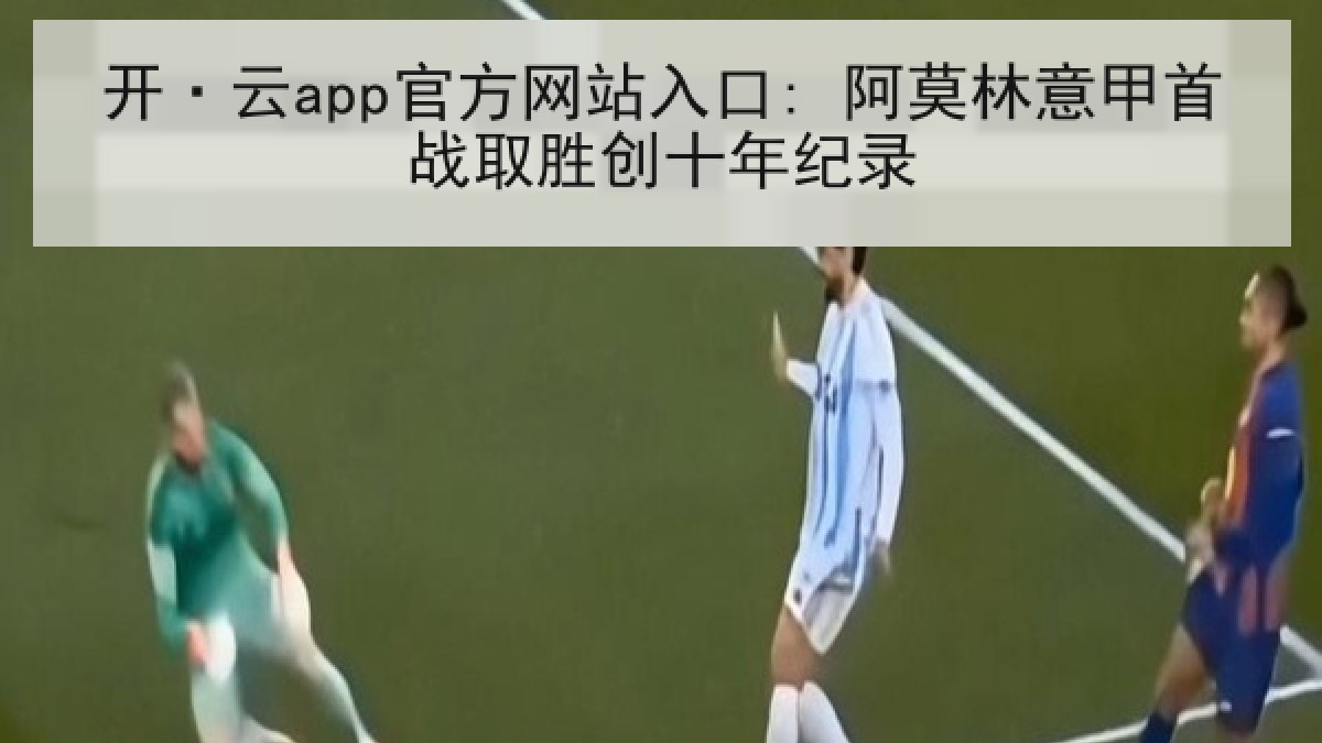 开·云app官方网站入口: 阿莫林意甲首战取胜创十年纪录
