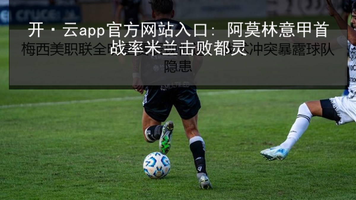 开·云app官方网站入口: 阿莫林意甲首战率米兰击败都灵 开·云app官方网站入口: 阿莫林意甲首战率米兰击败都灵