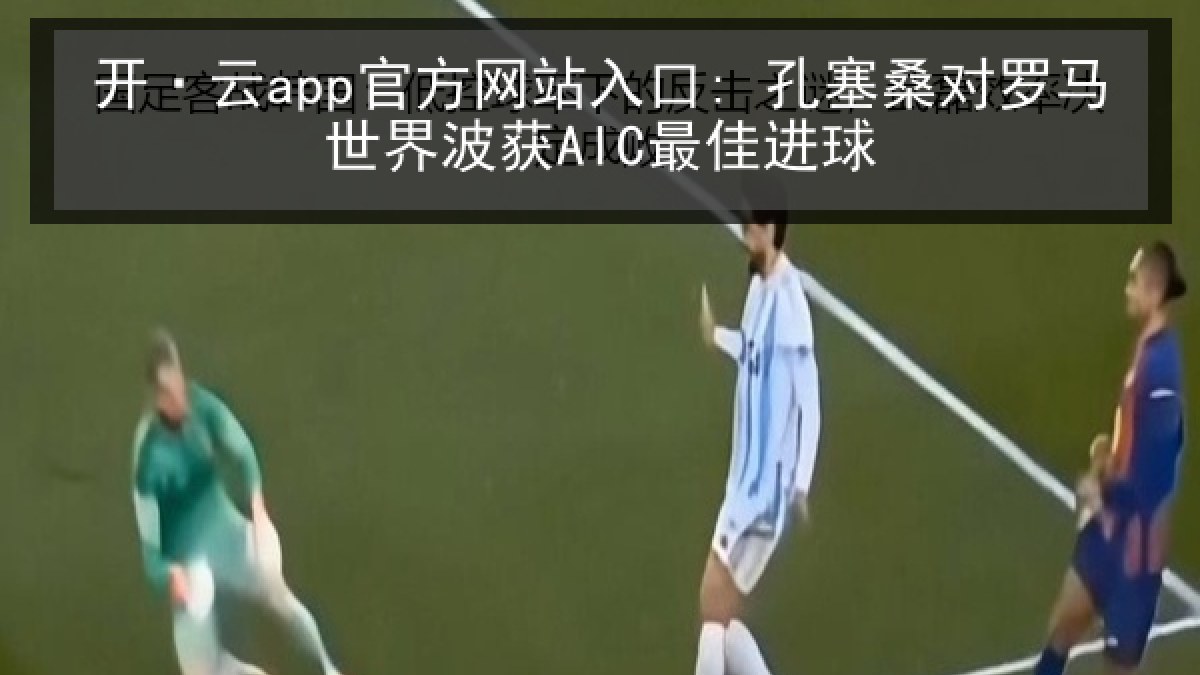 开·云app官方网站入口: 孔塞桑对罗马世界波获AIC最佳进球