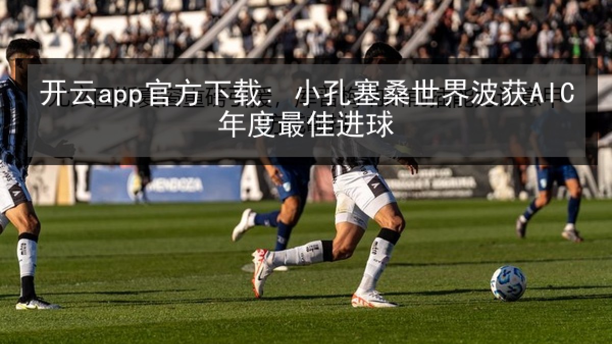 开云app官方下载: 小孔塞桑世界波获AIC年度最佳进球 开云app官方下载: 小孔塞桑世界波获AIC年度最佳进球