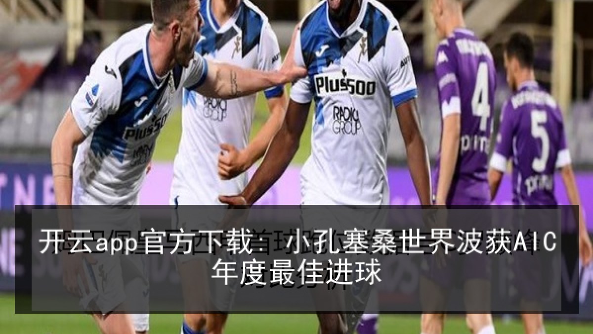 开云app官方下载: 小孔塞桑世界波获AIC年度最佳进球