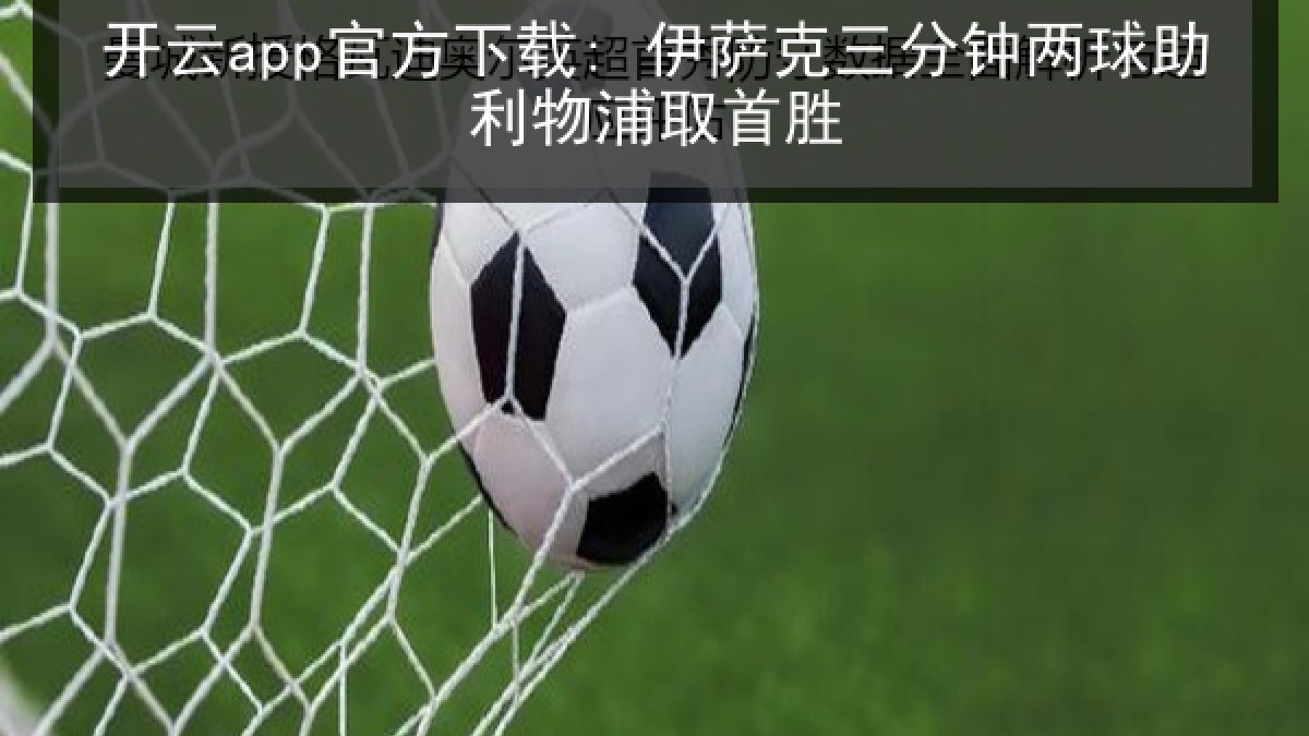 开云app官方下载: 伊萨克三分钟两球助利物浦取首胜 开云app官方下载: 伊萨克三分钟两球助利物浦取首胜