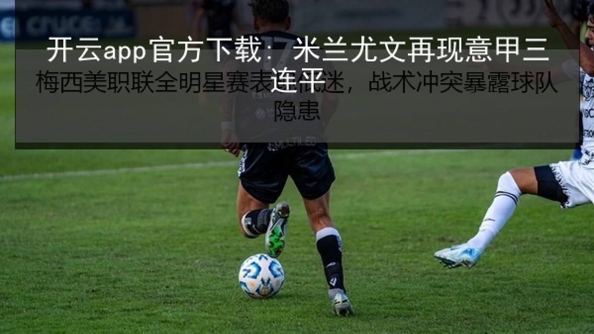 开云app官方下载: 米兰尤文再现意甲三连平
