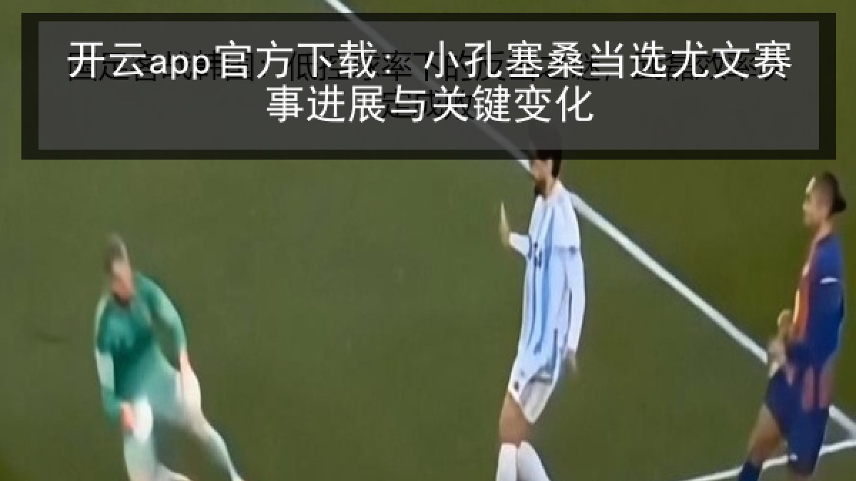 开云app官方下载: 小孔塞桑当选尤文赛事进展与关键变化 开云app官方下载: 小孔塞桑当选尤文赛事进展与关键变化