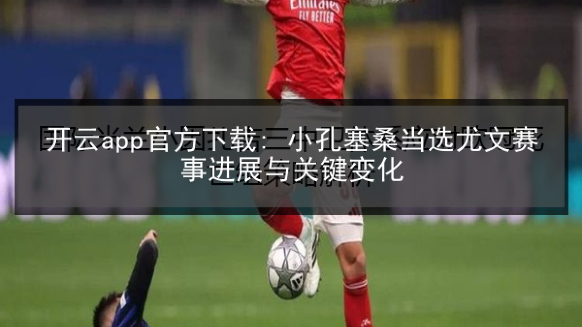 开云app官方下载: 小孔塞桑当选尤文赛事进展与关键变化