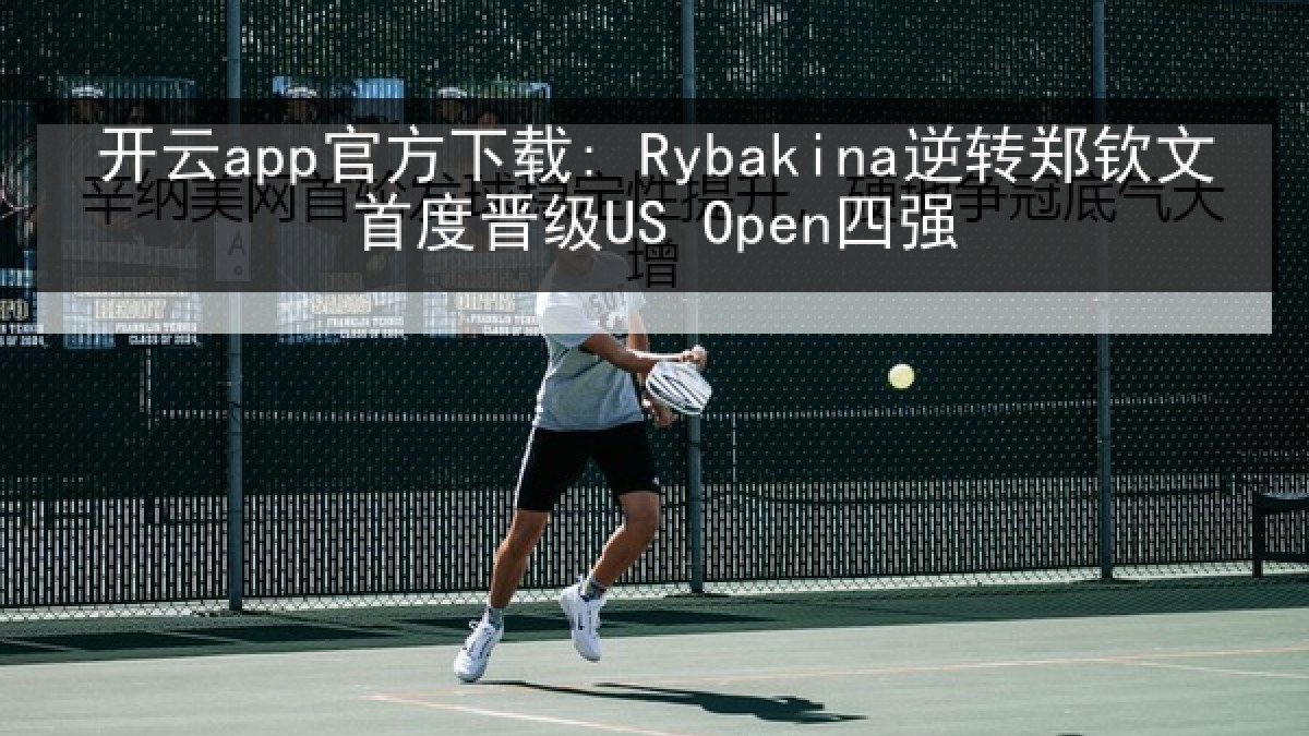 开云app官方下载: Rybakina逆转郑钦文首度晋级US Open四强