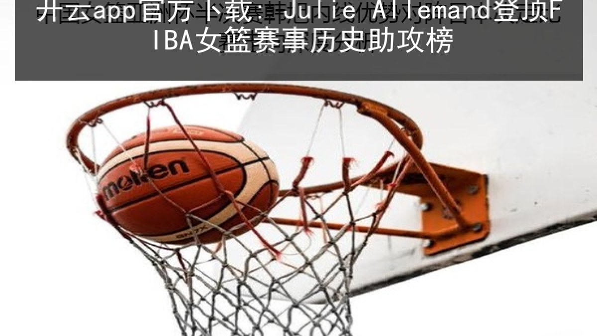 开云app官方下载: Julie Allemand登顶FIBA女篮赛事历史助攻榜 开云app官方下载: Julie Allemand登顶FIBA女篮赛事历史助攻榜