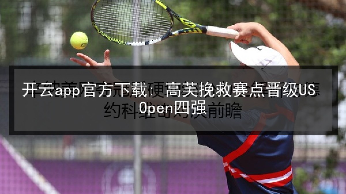 开云app官方下载: 高芙挽救赛点晋级US Open四强