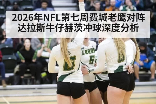 2026年NFL第七周费城老鹰对阵达拉斯牛仔赫茨冲球深度分析